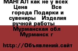 МАНГАЛ как не у всех › Цена ­ 40 000 - Все города Подарки и сувениры » Изделия ручной работы   . Мурманская обл.,Мурманск г.